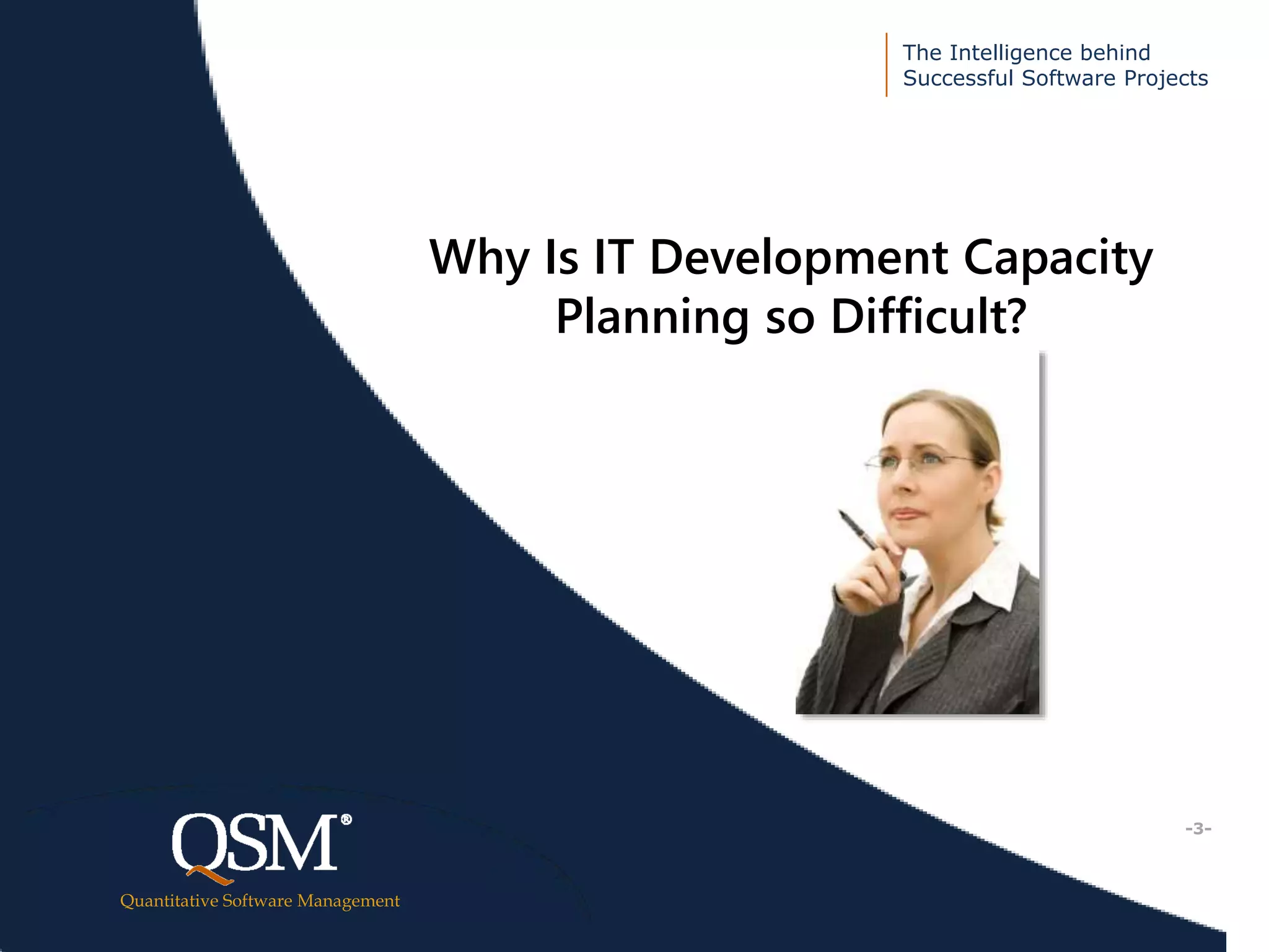 The Intelligence behind
Successful Software Projects
Quantitative Software Management
Executive
Summary
Why Is IT Development Capacity
Planning so Difficult?
-3-
 