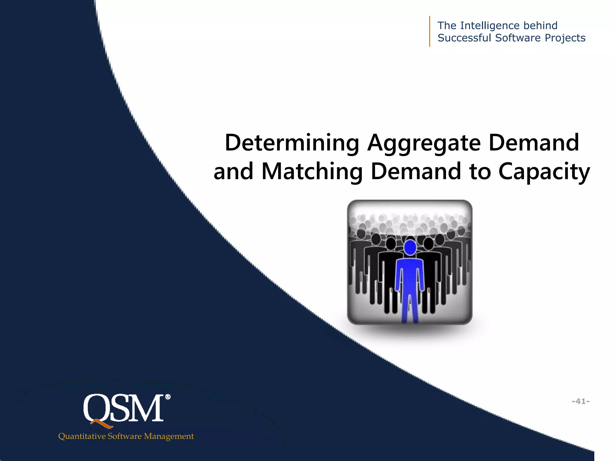 The Intelligence behind
Successful Software Projects
Quantitative Software Management
Executive
Summary
Determining Aggregate Demand
and Matching Demand to Capacity
-41-
 