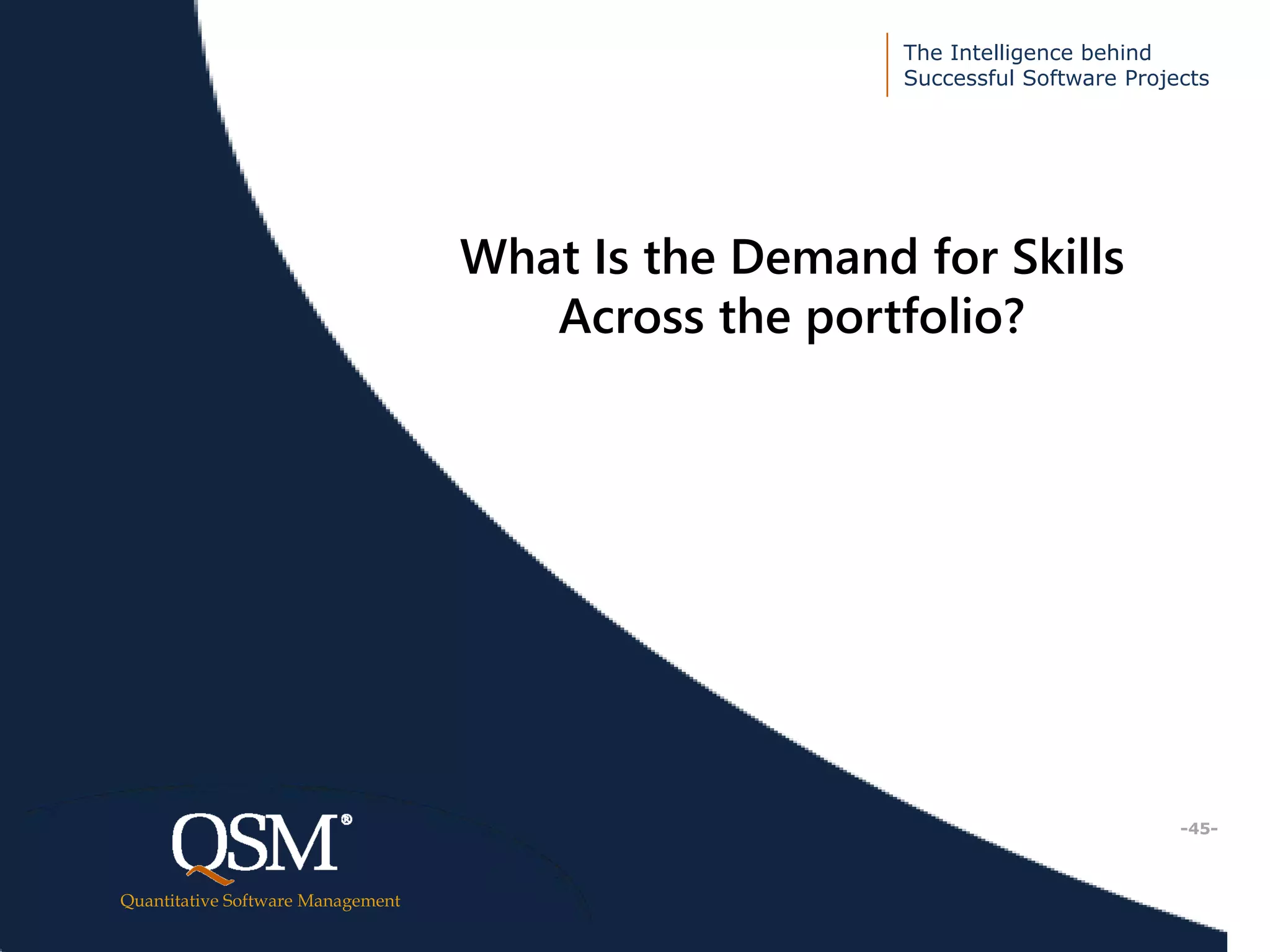 The Intelligence behind
Successful Software Projects
Quantitative Software Management
Executive
Summary
What Is the Demand for Skills
Across the portfolio?
-45-
 