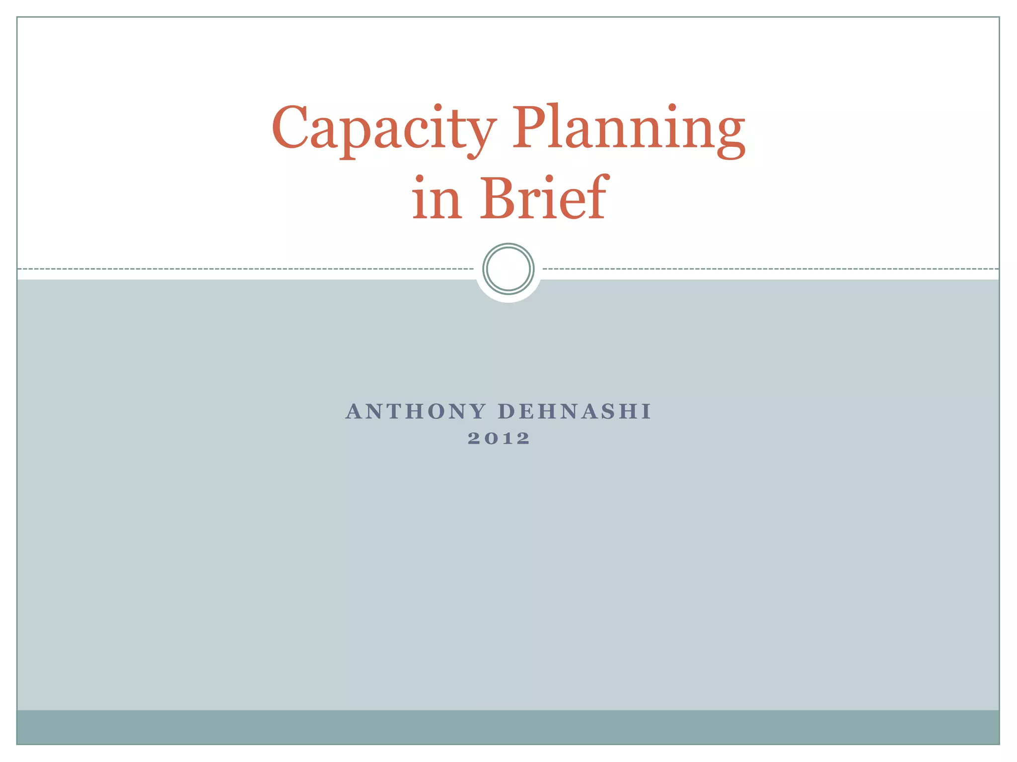 Capacity Planning
    in Brief


  ANTHONY DEHNASHI
        2012
 