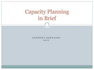 Capacity Planning
    in Brief


  ANTHONY DEHNASHI
        2012
 