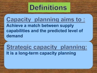 Achieve a match between supply
capabilities and the predicted level of
demand
It is a long-term capacity planning
 