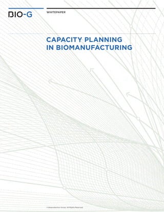 © Bioproduction Group. All Rights Reserved. 
WHITEPAPER 
CAPACITY PLANNING 
IN BIOMANUFACTURING  