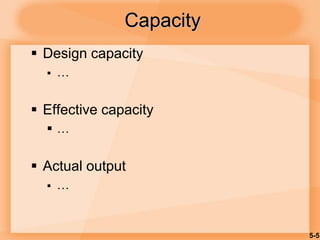 5-5
Capacity
 Design capacity
 …
 Effective capacity
 …
 Actual output
 …
 