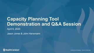 Capacity Planning Tool
Demonstration and Q&A Session
April 8, 2020
Jason Jones & John Hansmann
Confidential and Proprietary - March 24, 2020 version
 