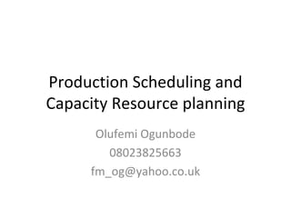 Production Scheduling and Capacity Resource planning Olufemi Ogunbode 08023825663 [email_address] 