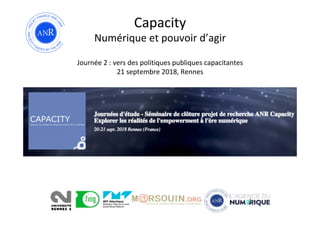 Capacity	
Numérique	et	pouvoir	d’agir	
	
Journée	2	:	vers	des	politiques	publiques	capacitantes	
21	septembre	2018,	Rennes	
 