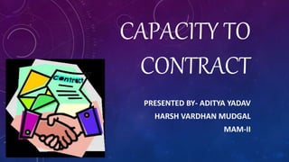 CAPACITY TO
CONTRACT
PRESENTED BY- ADITYA YADAV
HARSH VARDHAN MUDGAL
MAM-II
 