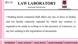 • Nothing herein contained shall affect any law in force in [India]
and not hereby expressly repealed by which any contract is
required to be made in writing or in the presence of witnesses, or
any law relating to the registration of documents.
 