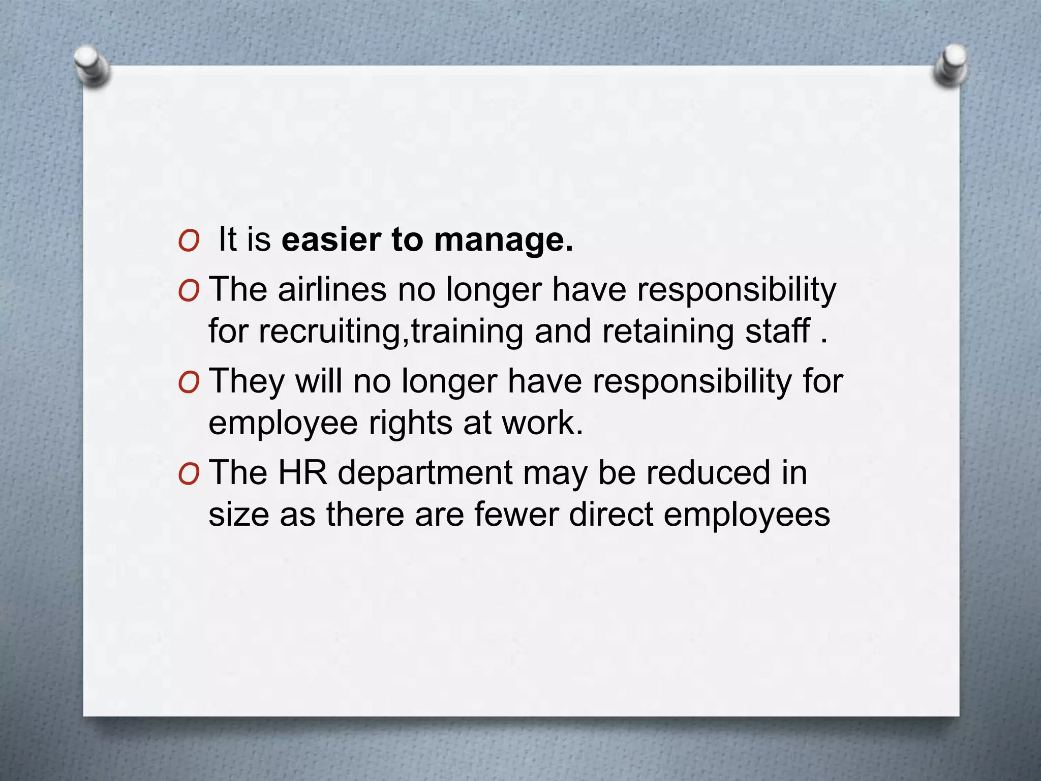 O It is easier to manage.
O The airlines no longer have responsibility
for recruiting,training and retaining staff .
O They will no longer have responsibility for
employee rights at work.
O The HR department may be reduced in
size as there are fewer direct employees
 