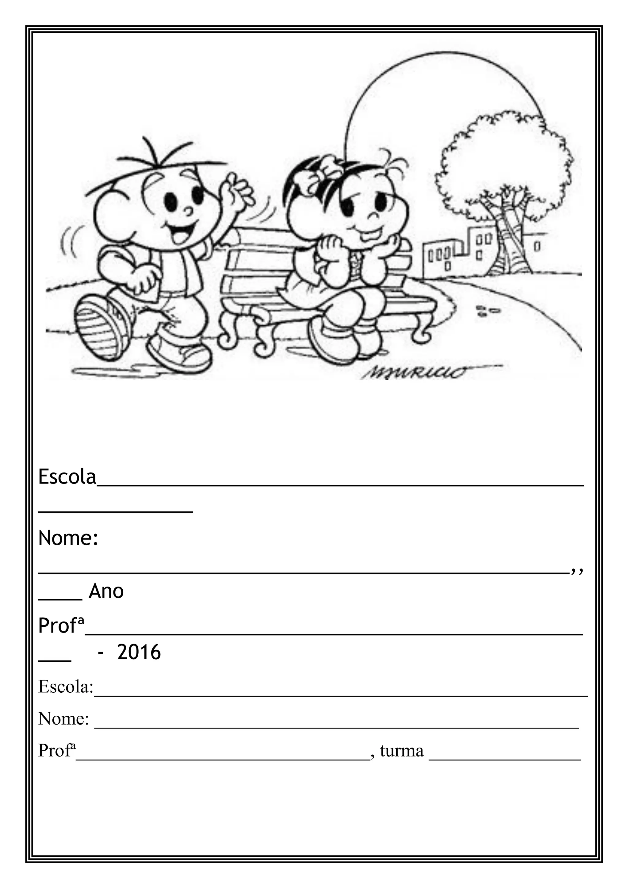 Escola____________________________________________
______________
Nome:
________________________________________________,,
____ Ano
Profª_____________________________________________
___ - 2016
Escola:____________________________________________________
Nome: ___________________________________________________
Profª_______________________________, turma ________________