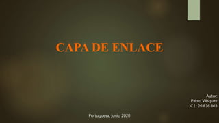 CAPA DE ENLACE
Autor:
Pablo Vásquez
C.I.: 26.836.863
Portuguesa, junio 2020
 