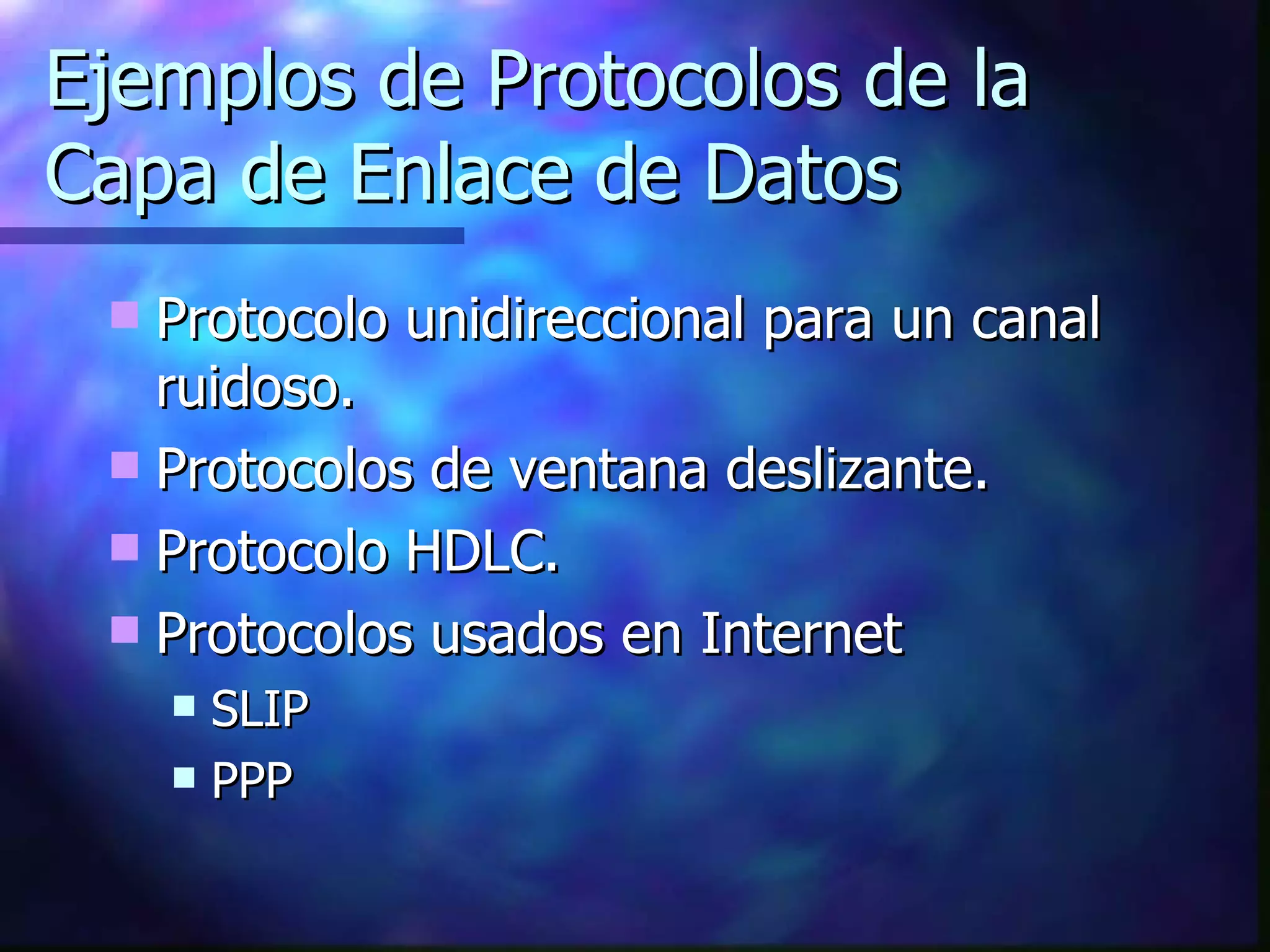 Ejemplos de Protocolos de la Capa de Enlace de Datos Protocolo unidireccional para un canal ruidoso. Protocolos de ventana deslizante. Protocolo HDLC. Protocolos usados en Internet SLIP PPP 