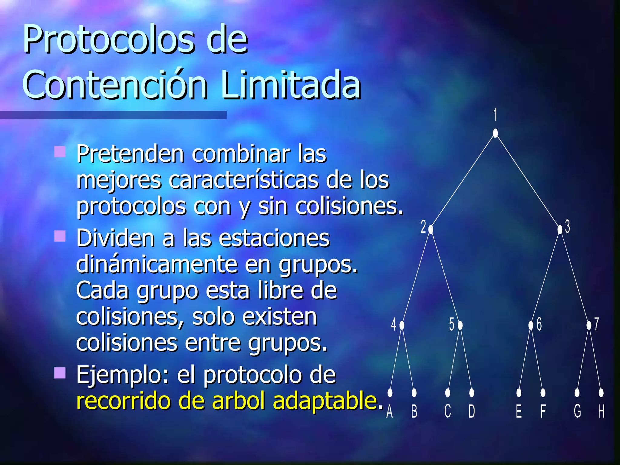 Protocolos de  Contención Limitada Pretenden combinar las mejores características de los protocolos con y sin colisiones. Dividen a las estaciones dinámicamente en grupos. Cada grupo esta libre de colisiones, solo existen colisiones entre grupos. Ejemplo: el protocolo de  recorrido de arbol adaptable . 