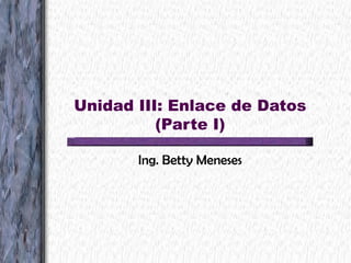 Unidad III: Enlace de Datos (Parte I) Ing. Betty Meneses 