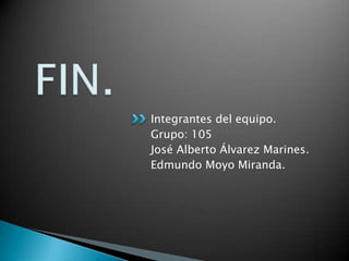 FIN.Integrantes del equipo. Grupo: 105José Alberto Álvarez Marines.Edmundo Moyo Miranda.