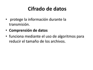 Cifrado de datos
• protege la información durante la
transmisión.
• Comprensión de datos
• funciona mediante el uso de algoritmos para
reducir el tamaño de los archivos.
 