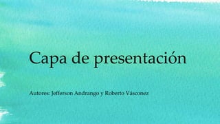 Capa de presentación
Autores: Jefferson Andrango y Roberto Vásconez
 