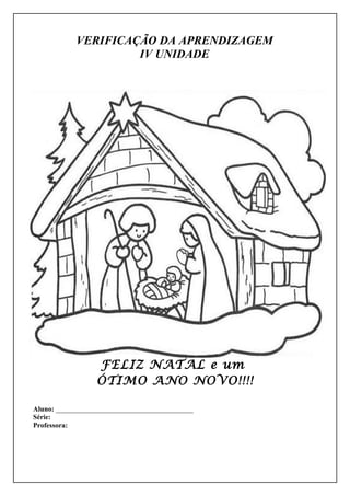 VERIFICAÇÃO DA APRENDIZAGEM
                     IV UNIDADE




                  FELIZ NATAL e um
                  ÓTIMO ANO NOVO!!!!

Aluno: _______________________________________
Série:
Professora:
 