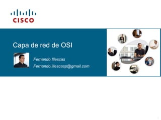 © 2006 Cisco Systems, Inc. All rights reserved. Cisco PublicITE I Chapter 6 1
Capa de red de OSI
Fernando Illescas
Fernando.illescasp@gmail.com
 
