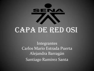 Capa de Red OSI
Integrantes
Carlos Mario Estrada Puerta
Alejandra Barragán
Santiago Ramírez Santa
 