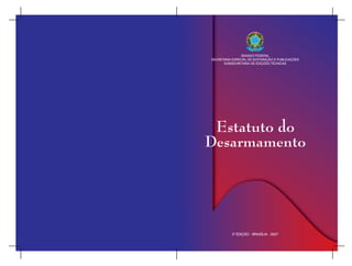 SENADO FEDERAL
SECRETARIA ESPECIAL DE EDITORAÇÃO E PUBLICAÇÕES
      SUBSECRETARIA DE EDIÇÕES TÉCNICAS




 Estatuto do
Desarmamento




            a
           3 EDIÇÃO - BRASÍLIA - 2007
 