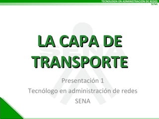 LA CAPA DE TRANSPORTE Presentación 1 Tecnólogo en administración de redes SENA 
