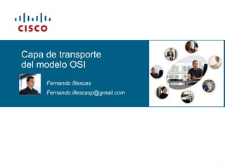 © 2006 Cisco Systems, Inc. All rights reserved. Cisco PublicITE I Chapter 6 1
Capa de transporte
del modelo OSI
Fernando Illescas
Fernando.illescasp@gmail.com
 