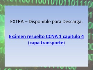 EXTRA – Disponible para Descarga:
Exámen resuelto CCNA 1 capitulo 4
(capa transporte)
 