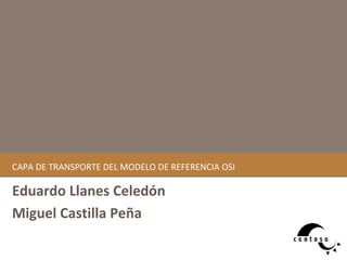 C A PA DE TRANSPORTE DEL MODELO DE REFERENCIA OSI Eduardo Llanes Celedón M i guel Castilla Peña 