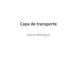 Capa de transporte
Liliana Rodríguez
 