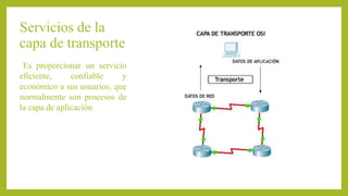 Servicios de la
capa de transporte
Es proporcionar un servicio
eficiente, confiable y
económico a sus usuarios, que
normalmente son procesos de
la capa de aplicación
 