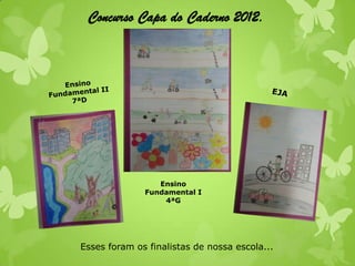 Concurso Capa do Caderno 2012.




                 Ensino
              Fundamental I
                  4ªG




Esses foram os finalistas de nossa escola...
 