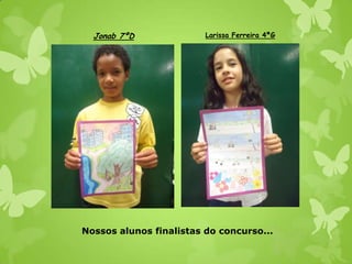 Jonab 7ºD              Larissa Ferreira 4ªG




Nossos alunos finalistas do concurso...
 