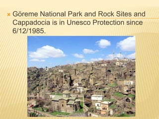  Göreme National Park and Rock Sites and
Cappadocia is in Unesco Protection since
6/12/1985.