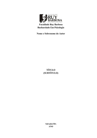 Faculdade Ruy Barbosa
Bacharelado Em Psicologia
Nome e Sobrenome do Autor
TÍTULO
(SUBTÍTULO)
Salvador/BA
ANO