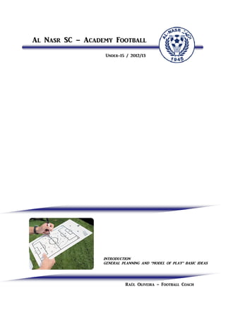 @l N[sr SC – @][^_my Foot[ll
                   Un^_r-15 / 2012/13




                  INTRODUCTION
                  GENER@L PL@NNING @ND “MODEL OF PL@Y” B@SIC IDE@S




                            R[úl Oliv_ir[ – Foot[ll Co[]h
 