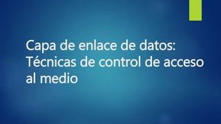 Capa de enlace de datos:
Técnicas de control de acceso
al medio
 