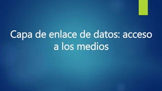 Capa de enlace de datos: acceso
a los medios
 
