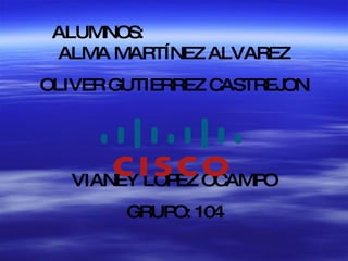 ALUMNOS:  ALMA MARTÍNEZ ALVAREZ OLIVER GUTIERREZ CASTREJON VIANEY LOPEZ OCAMPO GRUPO: 104 