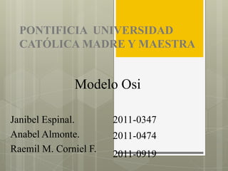 PONTIFICIA UNIVERSIDAD
CATÓLICA MADRE Y MAESTRA
Janibel Espinal.
Anabel Almonte.
Raemil M. Corniel F.
2011-0347
2011-0474
2011-0919
Modelo Osi
 