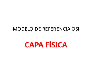 MODELO DE REFERENCIA OSI

    CAPA FÍSICA
 