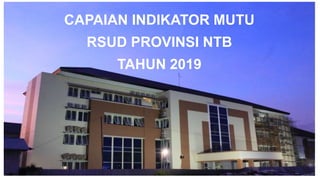 INDIKATOR MUTU
RUMAH SAKIT
CAPAIAN INDIKATOR MUTU
RSUD PROVINSI NTB
TAHUN 2019
 