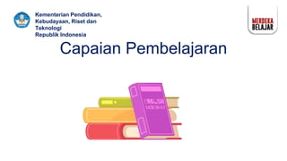 Kementerian Pendidikan,
Kebudayaan, Riset dan
Teknologi
Republik Indonesia
Capaian Pembelajaran
 