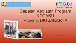 Capaian Kegiatan Program
KOTAKU
Provinsi DKI JAKARTA
Agustus 2016
 