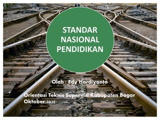 STANDAR
NASIONAL
PENDIDIKAN
Orientasi Teknis Supervisi Kabupaten Bogor
Oktober 2020
Oleh : Edy Hardiyanto
 