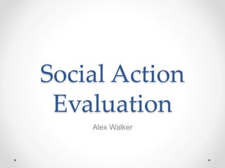 Social Action
Evaluation
Alex Walker
 
