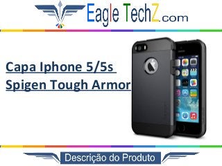 Capa Iphone 5/5s 
Spigen Tough Armor 
 