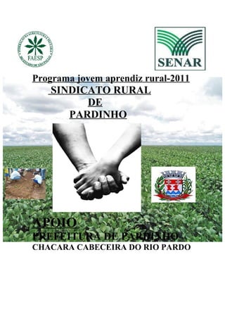 Programa jovem aprendiz rural-2011
   SINDICATO RURAL
         DE
      PARDINHO




APOIO
PREFEITURA DE PARDINHO
CHACARA CABECEIRA DO RIO PARDO
 