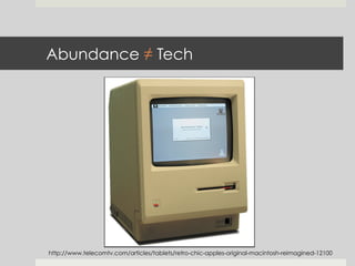 Abundance ≠ Tech
http://www.telecomtv.com/articles/tablets/retro-chic-apples-original-macintosh-reimagined-12100
 